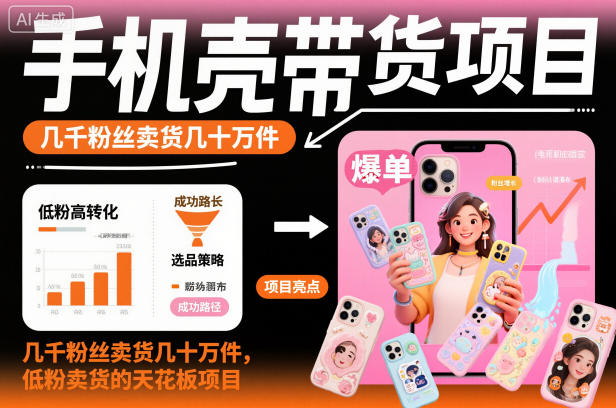 手机壳带货项目，几千粉丝卖货几十万件，短视频低粉卖货的天花板项目-K6源码网