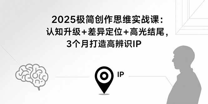 (15928期)2025极简创作思维实战课:认知升级+差异定位+高光结尾,3个月打造高辨识IP-K6源码网