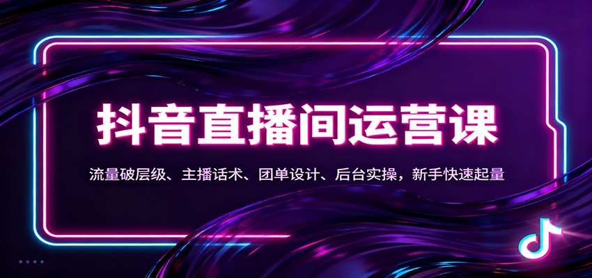 抖音同城直播间运营课：流量破层级、主播话术、团单设计、后台实操，新手快速起量-K6源码网