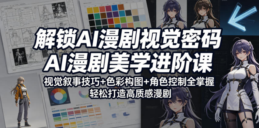 解锁AI漫剧视觉密码,AI漫剧美学进阶课,视觉叙事技巧+色彩构图+角色控制全掌握,轻松打造高质感漫剧(更新)-K6源码网