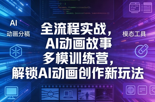 全流程实战，AI动画故事多模训练营，解锁AI动画创作新玩法-K6源码网