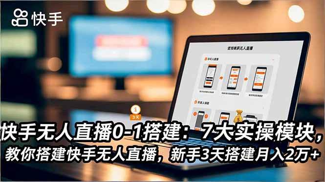 (16694期)快手无人直播0-1搭建:7大实操模块,教你搭建快手无人直播,新手3天搭建月入2万+-K6源码网