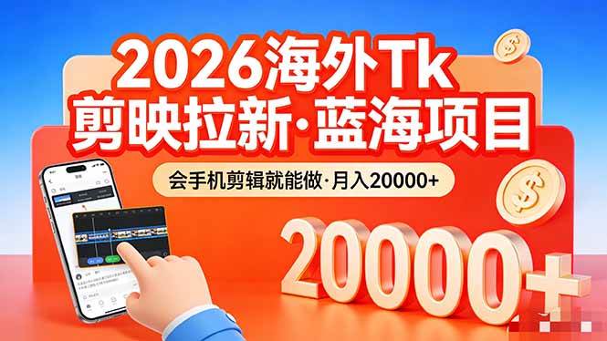 （17929期）26年最新海外Tk剪映拉新，蓝海项目，会手机剪辑就可以做，月入20000＋-K6源码网
