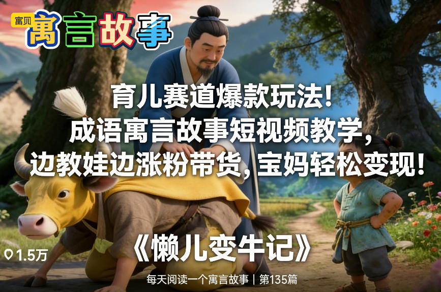 育儿赛道爆款玩法！成语寓言故事短视频教学，边教娃边涨粉带货，宝妈轻松变现！-K6源码网