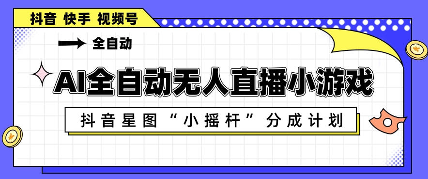 AI全自动直播小游戏，抖音星图小摇杆分成计划，支持多账号矩阵化运营【揭秘】-K6源码网