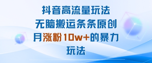 抖音高流量玩法:无脑搬运条条原创,月涨粉10w+的暴力玩法-K6源码网