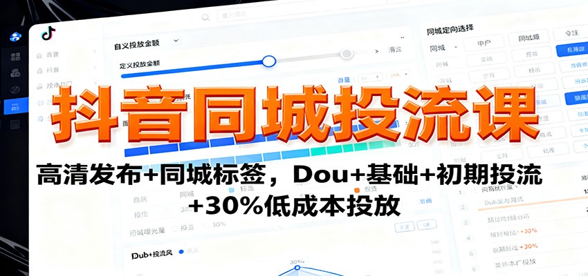 抖音同城投流课:高清发布+同城标签,Dou+基础+初期投流+30%低成本投放-K6源码网