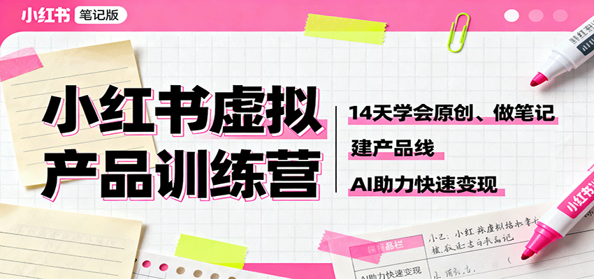 小红书虚拟产品训练营:14天学会原创、做笔记、建产品线,AI助力快速变现-K6源码网