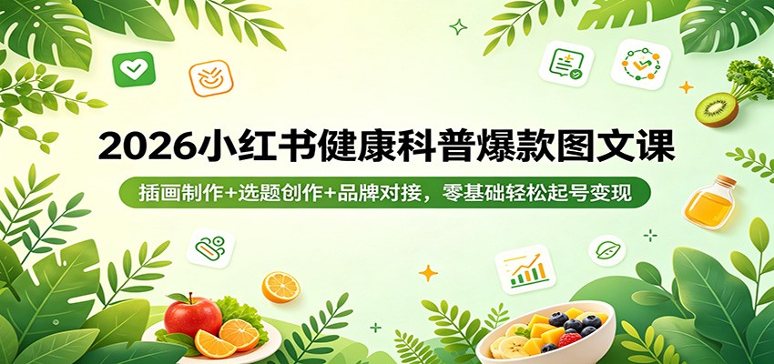 2026小红书健康科普爆款图文课：插画制作+选题创作+品牌对接，零基础轻松起号变现-K6源码网