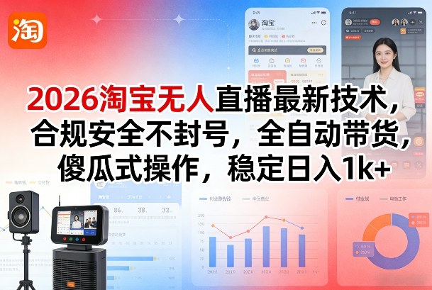 2026淘宝无人直播最新技术，合规安全不封号，全自动带货，傻瓜式操作，稳定日入1k+【揭秘】-K6源码网