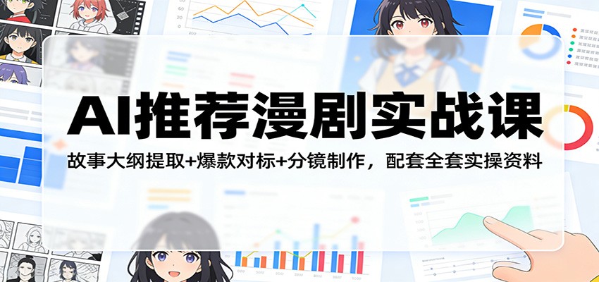 AI推荐漫剧实战课：故事大纲提取+爆款对标+分镜制作，配套全套实操资料-K6源码网