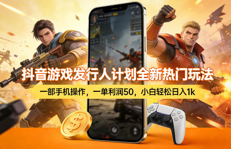 抖音游戏发行人计划全新热门玩法，一部手机操作，一单利润50，小白轻松日入1k【揭秘】-K6源码网