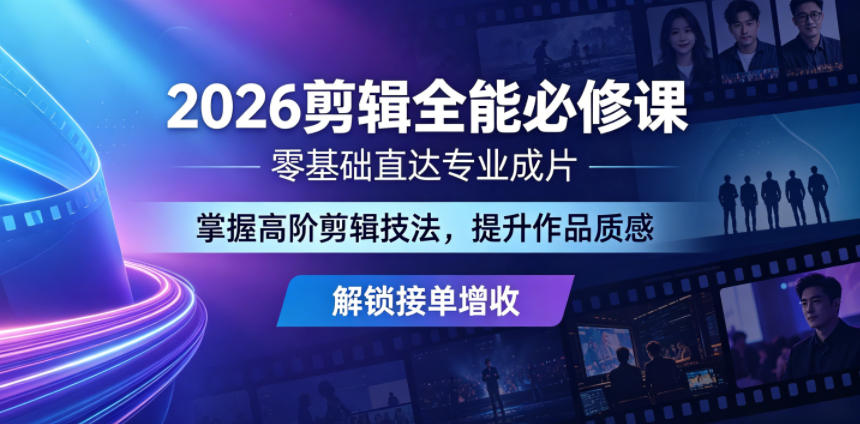 2026剪辑全能必修课，零基础直达专业成片，掌握高阶剪辑技法，提升作品质感解锁接单增收-K6源码网
