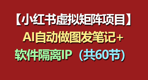 小红书虚拟矩阵项目：软件隔离IP+AI自动做图发笔记（共60节）-K6源码网