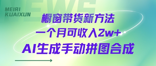 橱窗带货新方法一个月可收入2w+AI生成手动拼图合成-K6源码网
