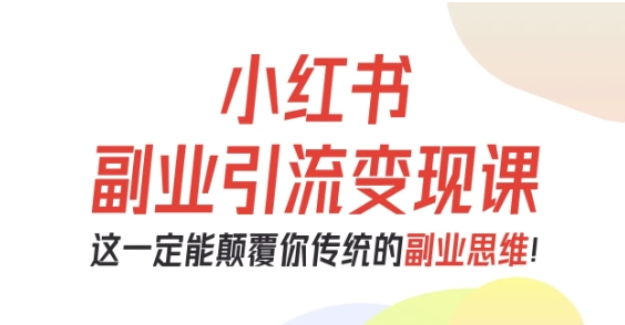 小红书副业引流变现课,从0-1跑通副业项目,这一定能颠覆你传统的副业思维-K6源码网
