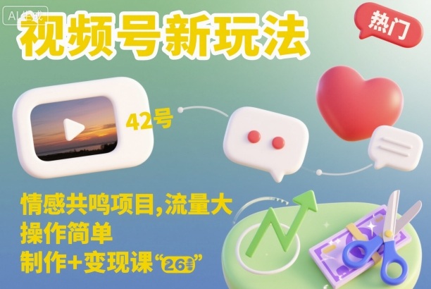 视频号新玩法，情感共鸣项目，流量大，操作简单，制作+变现课-K6源码网