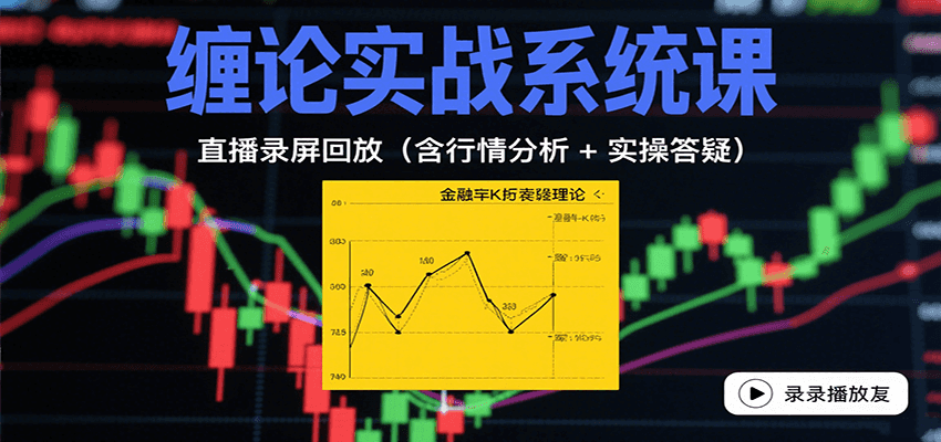 缠论实战系统课:直播录屏回放(含行情分析 + 实操答疑(更新8月)-K6源码网