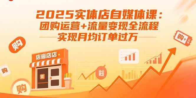 (15921期)2025实体店自媒体课:团购运营+流量变现全流程,实现月均订单过万-K6源码网