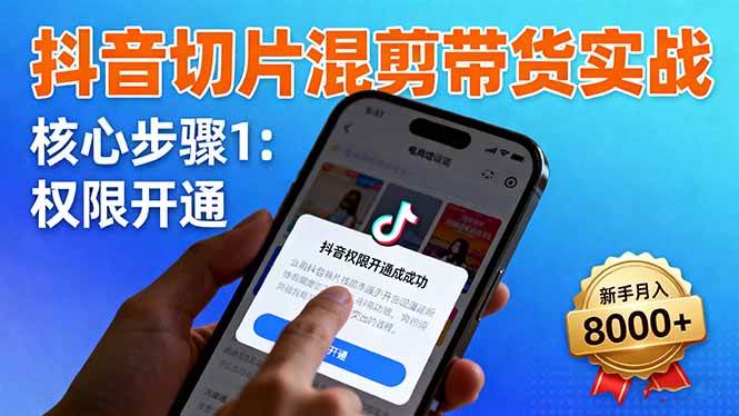 (16319期)抖音切片混剪带货实战:权限开通、商品挂车、混剪手法,新手月入8000+-K6源码网