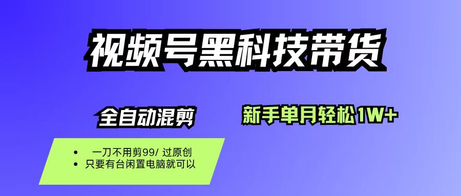 (16321期)视频号黑科技短视频带货,新手也能单月到手1W+,一刀不用剪,零投资-K6源码网