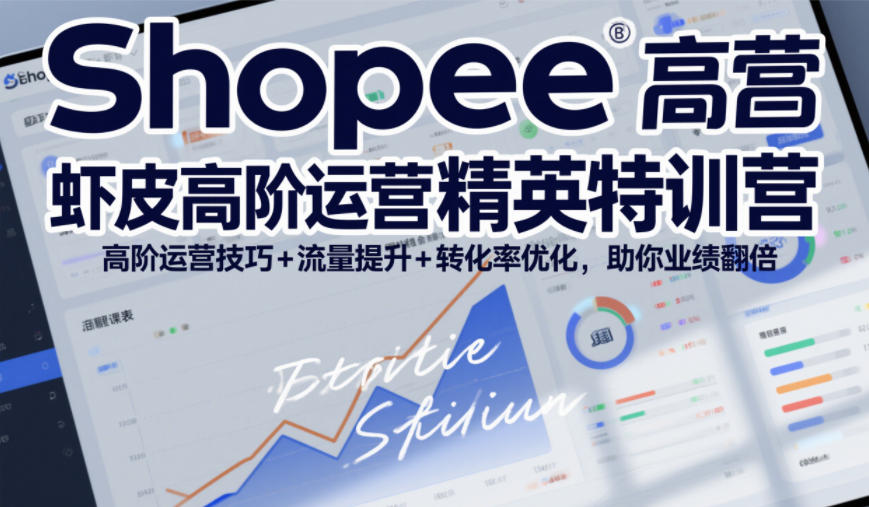 Shopee虾皮高阶运营精英特训营，高阶运营技巧+流量提升+转化率优化，助你业绩翻倍-K6源码网