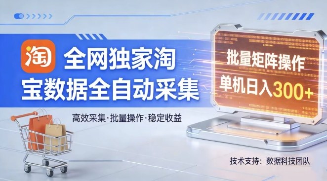 全网独家，淘宝数据全自动采集项目，批量可矩阵，单机轻松日入300【揭秘】-K6源码网