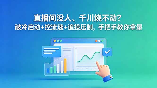 (18836期)直播间没人、千川烧不动?破冷启动+控流速+追投压制,手把手教你拿量-K6源码网