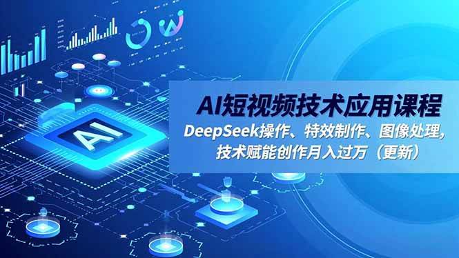 （16673期）AI短视频技术应用课程，DeepSeek操作、特效制作、图像处理，技术赋能创作月入过万（更新）-K6源码网