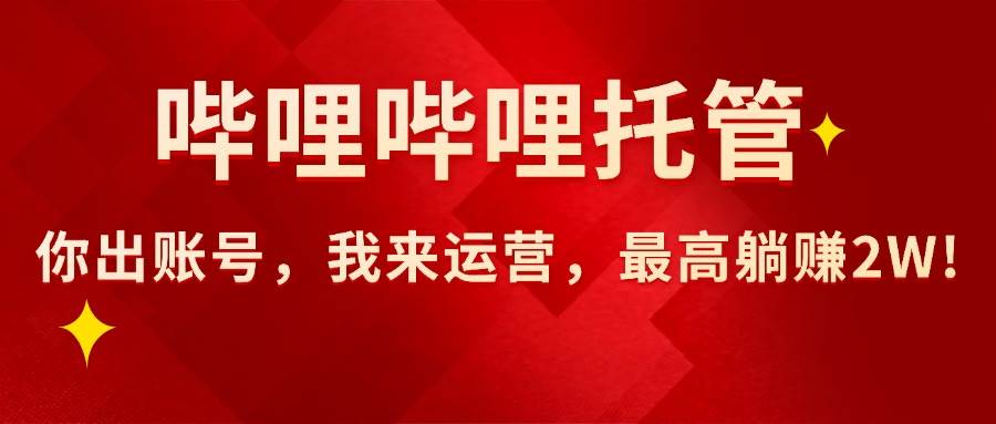（15817期）【哔哩哔哩托管】AI短视频带货，你出账号，我来运营，最高躺赚2W!-K6源码网