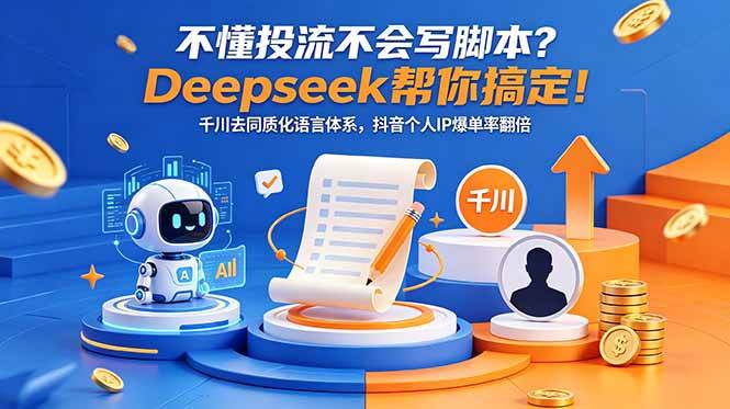 （18625期）不懂投流不会写脚本？Deepseek帮你搞定！千川去同质化语言体系，抖音个人IP爆单率翻倍-K6源码网