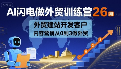 AI闪电做外贸训练营26期,外贸建站开发客户内容营销从0到3做外贸-K6源码网