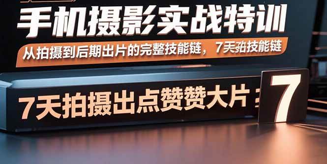 （15949期）手机摄影实战特训，从拍摄到后期出片的完整技能链，7天拍出点赞大片-K6源码网
