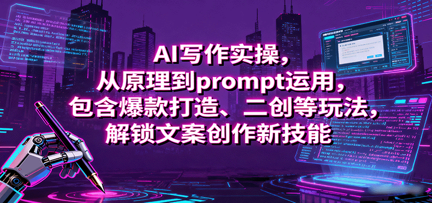 AI写作实操,从原理到prompt运用,包含爆款打造、二创等玩法,解锁文案创作新技能-K6源码网