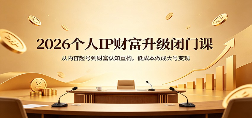 2026个人IP财富升级闭门课：从内容起号到财富认知重构，低成本做成大号变现-K6源码网
