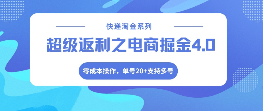 快递淘金系列；超级返利之电商掘金4.0，零成本操作，单号20+支持多号-K6源码网
