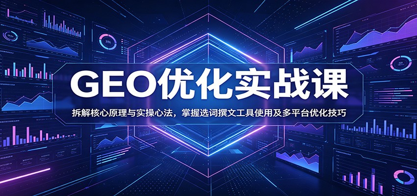 GEO优化实战课:拆解核心原理与实操心法,掌握选词撰文工具使用及多平台优化技巧-K6源码网