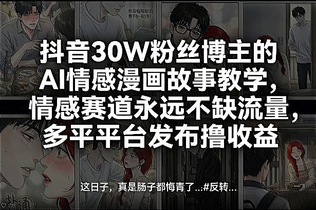 抖音30W粉丝博主的AI情感漫画故事教学，情感赛道永远不缺流量，多平台发布撸收益！-K6源码网