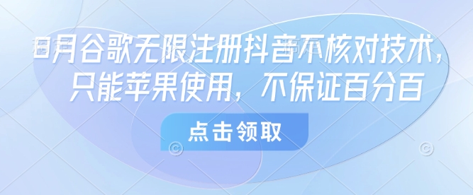 8月谷歌无限注册抖音不核对技术，只能苹果使用，不保证百分百-K6源码网