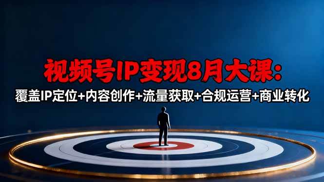 (16361期)视频号IP变现8月大课,覆盖IP定位+内容创作+流量获取+合规运营+商业转化-K6源码网