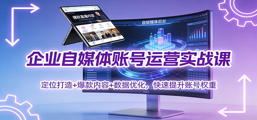 企业自媒体账号运营实战课：定位打造+ 爆款内容+数据优化，快速提升账号权重-K6源码网