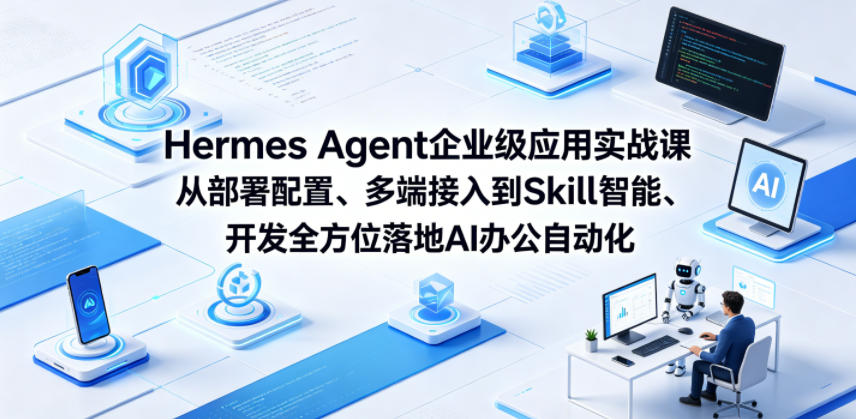 Hermes Agent企业级应用实战课从部署配置、多端接入到Skill智能开发全方位落地AI办公自动化-K6源码网