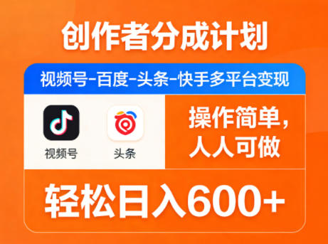 创作者分成计划，视频号-百度-头条-快手多平台变现，操作简单，人人可做，轻松日入600+-K6源码网