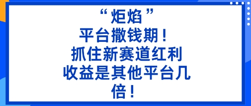“炬焰”:平台撒钱期!抓住新赛道红利,5分钟二创内容,收益是其他平台几倍!-K6源码网