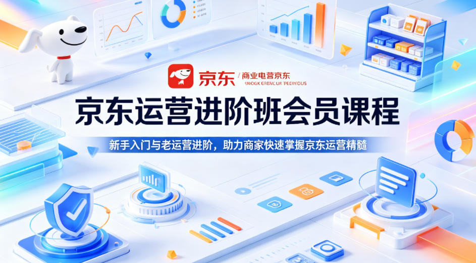 京东运营进阶班会员课程，新手入门与老运营进阶，助力商家快速掌握京东运营精髓-K6源码网