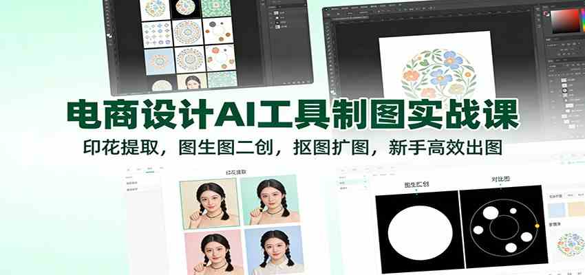 电商设计AI工具制图实战课：印花提取，图生图二创，抠图扩图，新手高效出图-K6源码网