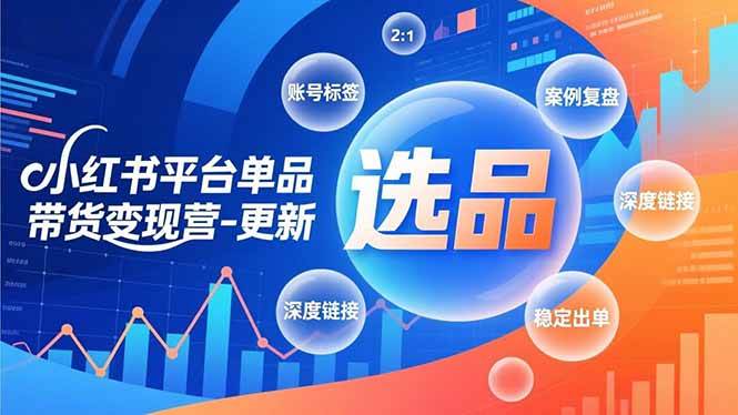 （16979期）小红书平台单品带货变现营-更新，极致选品、账号标签、案例复盘，深度链接，快速启动稳定出单-K6源码网