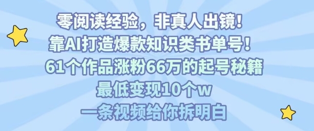 靠AI打造爆款知识类书单号,61个作品涨粉66w的起号秘籍,最低变现10个w,一条视频给你拆明白-K6源码网