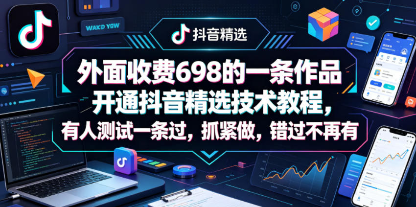 外面收费698的一条作品开通抖音精选技术教程，有人测试一条过，抓紧做，错过不再有-K6源码网