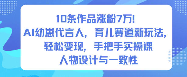 10条作品涨粉7W!AI幼崽代言人,育儿赛道新玩法,轻松变现,手把手实操课-K6源码网
